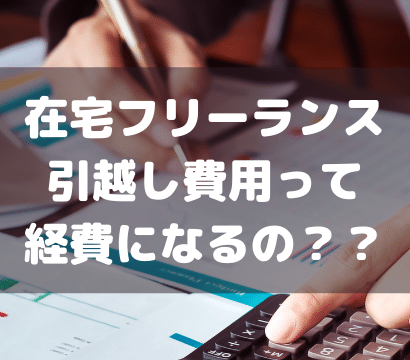 【在宅フリーランサーの引越し】経費になるの？ならないの？