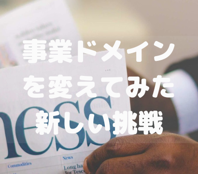 【ふと事業ドメインを変えたった】経験のない案件にチャレンジしてみた