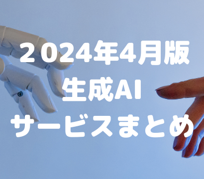 2024年4月版　生成AIサービスまとめ