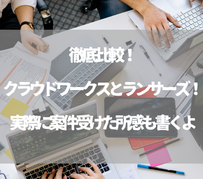 徹底比較！クラウドワークスとランサーズ！実際に案件受けた所感も書くよ