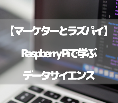 【マーケターとラズパイ】Raspberry Piで学ぶデータサイエンス