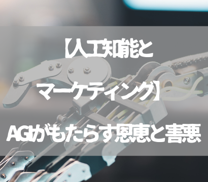 【人工知能とマーケティング】AGIがもたらす恩恵と害悪とは