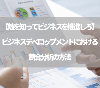 【敵を知ってビジネスを推進しろ】ビジネスデベロップメントにおける競合分析の方法